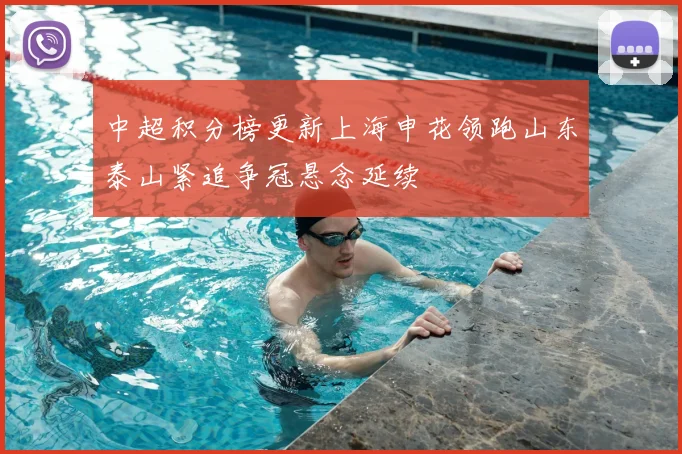 中超积分榜更新上海申花领跑山东泰山紧追争冠悬念延续
