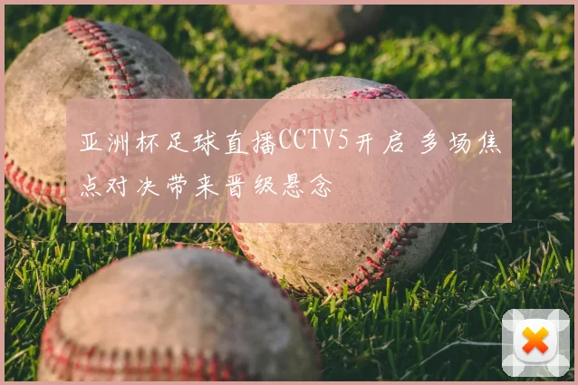 亚洲杯足球直播CCTV5开启 多场焦点对决带来晋级悬念