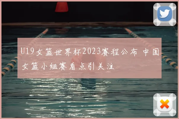 U19女篮世界杯2023赛程公布 中国女篮小组赛看点引关注