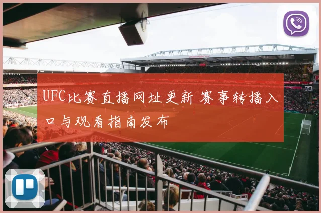 UFC比赛直播网址更新 赛事转播入口与观看指南发布