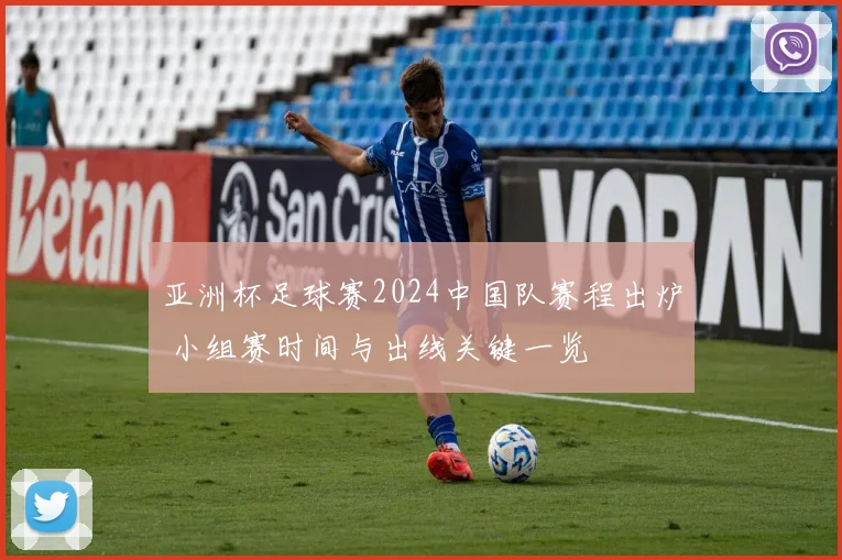 亚洲杯足球赛2024中国队赛程出炉 小组赛时间与出线关键一览