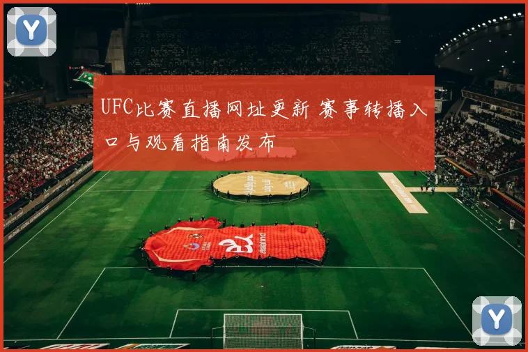 UFC比赛直播网址更新 赛事转播入口与观看指南发布